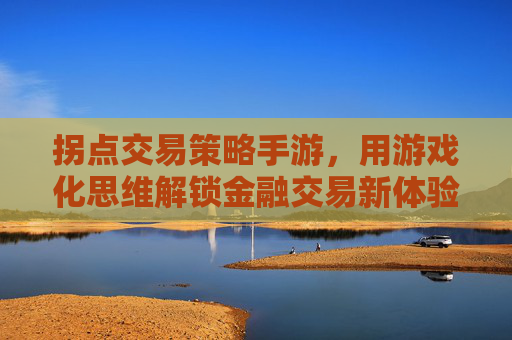 拐点交易策略手游，用游戏化思维解锁金融交易新体验