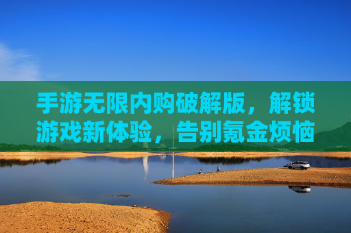 手游无限内购破解版，解锁游戏新体验，告别氪金烦恼