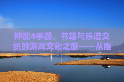 神武4手游，书籍与乐谱交织的游戏文化之旅——从虚拟世界到现实艺术的跨越，神武4手游，书籍与乐谱交织的游戏文化之旅——从虚拟世界到现实艺术的跨越