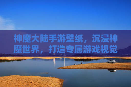 神魔大陆手游壁纸，沉浸神魔世界，打造专属游戏视觉盛宴