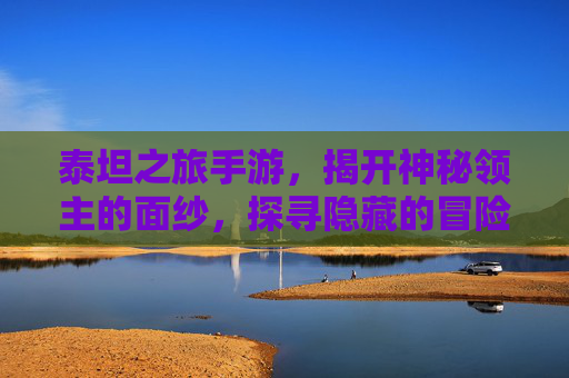 泰坦之旅手游，揭开神秘领主的面纱，探寻隐藏的冒险秘境，泰坦之旅手游，揭开神秘领主面纱，探寻隐藏冒险秘境