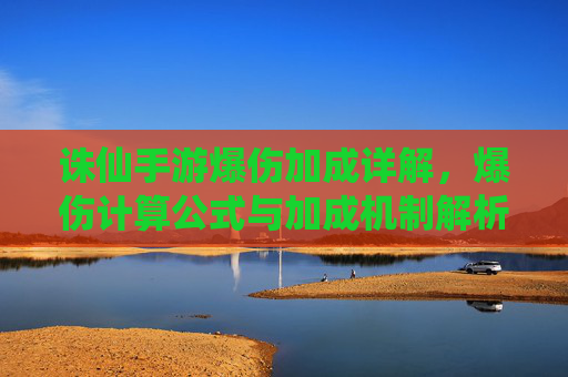 诛仙手游爆伤加成详解，爆伤计算公式与加成机制解析，诛仙手游爆伤加成详解，计算公式与加成机制解析