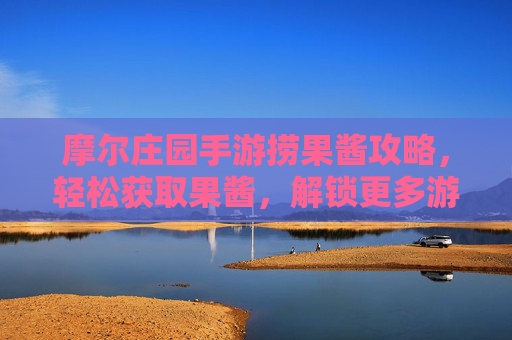 摩尔庄园手游捞果酱攻略，轻松获取果酱，解锁更多游戏乐趣，摩尔庄园手游捞果酱攻略，轻松获取果酱，解锁更多游戏乐趣