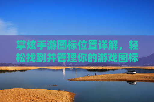 掌炫手游图标位置详解，轻松找到并管理你的游戏图标