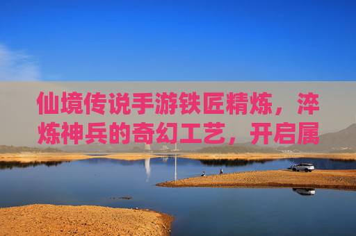 仙境传说手游铁匠精炼，淬炼神兵的奇幻工艺，开启属性进阶新篇章，仙境传说手游铁匠精炼，淬炼神兵的奇幻工艺，开启属性进阶新篇章