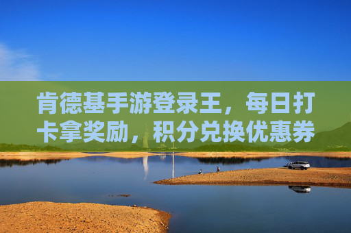 肯德基手游登录王，每日打卡拿奖励，积分兑换优惠券的秘籍，肯德基手游每日打卡拿奖励+积分兑换优惠券全攻略