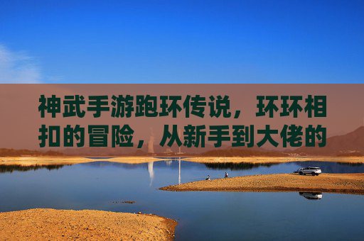 神武手游跑环传说,环环相扣的冒险,从新手到大佬的进阶之路,神武手游跑环传说,环环相扣的冒险,从新手到大佬的进阶之旅