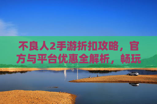 不良人2手游折扣攻略，官方与平台优惠全解析，畅玩不花冤枉钱