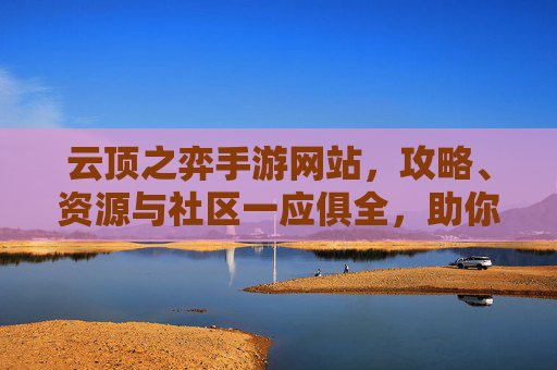 云顶之弈手游网站，攻略、资源与社区一应俱全，助你轻松上分，云顶之弈手游攻略站，攻略、资源与社区一应俱全，助你轻松上分