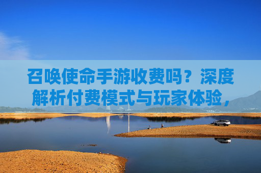 召唤使命手游收费吗?深度解析付费模式与玩家体验,召唤使命手游收费吗?深度解析付费模式与玩家体验