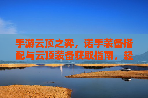 手游云顶之弈，诺手装备搭配与云顶装备获取指南，轻松提升战斗力，手游云顶之弈诺手装备搭配与云顶装备获取指南，轻松提升战斗力