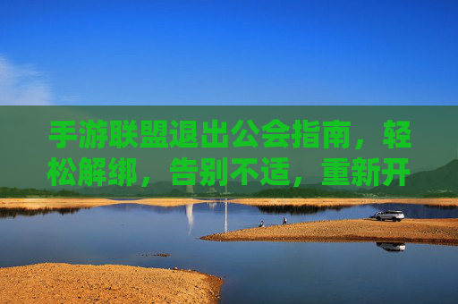 手游联盟退出公会指南，轻松解绑，告别不适，重新开始