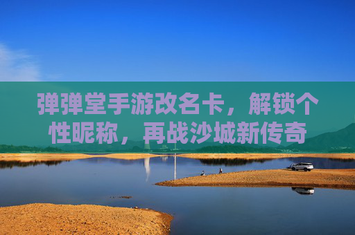 弹弹堂手游改名卡，解锁个性昵称，再战沙城新传奇