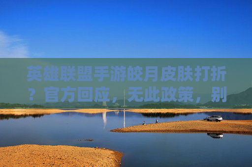 英雄联盟手游皎月皮肤打折？官方回应，无此政策，别再白费心机