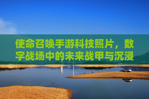 使命召唤手游科技照片，数字战场中的未来战甲与沉浸式体验，使命召唤手游科技照片，数字战场中的未来战甲与沉浸式体验
