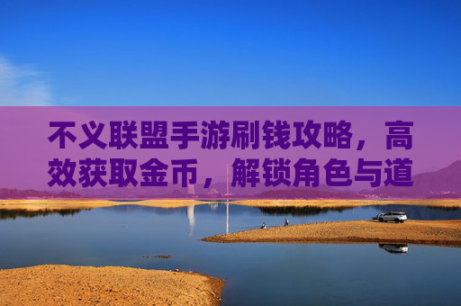 不义联盟手游刷钱攻略，高效获取金币，解锁角色与道具，畅玩不花钱，不义联盟手游刷钱攻略，高效获取金币，解锁角色与道具，畅玩不花钱