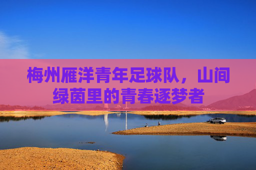 梅州雁洋青年足球队，山间绿茵里的青春逐梦者