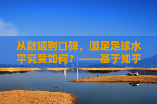 从数据到口碑,国足足球水平究竟如何?——基于知乎用户讨论的深度剖析