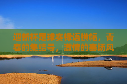迎新杯足球赛标语横幅，青春的集结号，激情的赛场风，迎新杯足球赛标语横幅，青春集结号，激情的赛场风