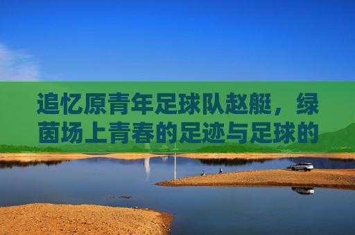追忆原青年足球队赵艇，绿茵场上青春的足迹与足球的初心