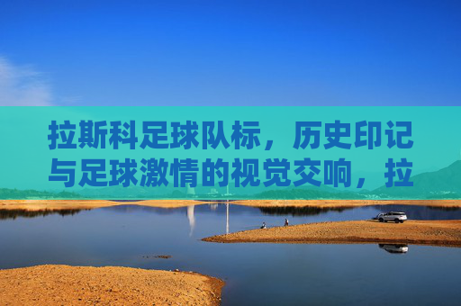 拉斯科足球队标,历史印记与足球激情的视觉交响,拉斯科足球队标,历史印记与足球激情的视觉交响