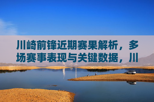 川崎前锋近期赛果解析,多场赛事表现与关键数据,川崎前锋近期赛果解析,多场赛事表现与关键数据
