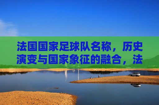 法国国家足球队名称，历史演变与国家象征的融合，法国国家足球队名称的历史演变，与国家象征的融合