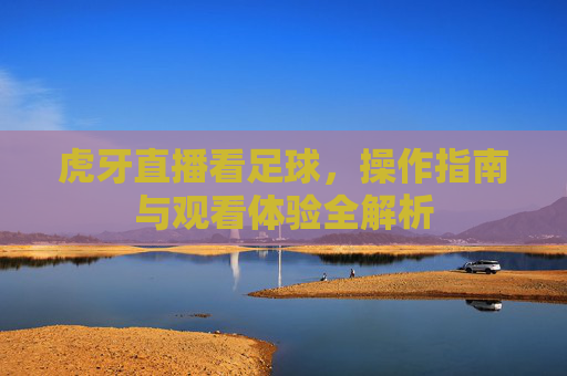 虎牙直播看足球，操作指南与观看体验全解析