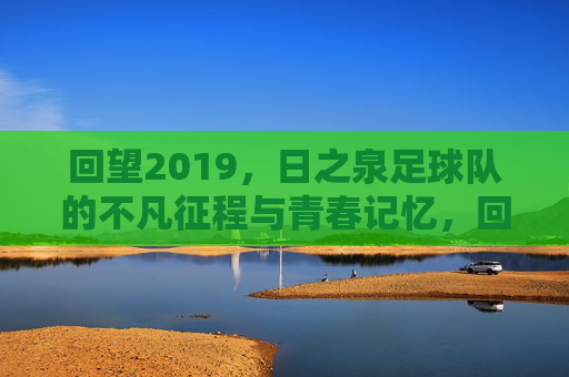 回望2019，日之泉足球队的不凡征程与青春记忆，回望2019，日之泉足球队的不凡征程与青春记忆
