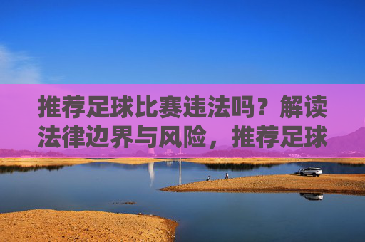 推荐足球比赛违法吗？解读法律边界与风险，推荐足球比赛违法吗？解读法律边界与风险