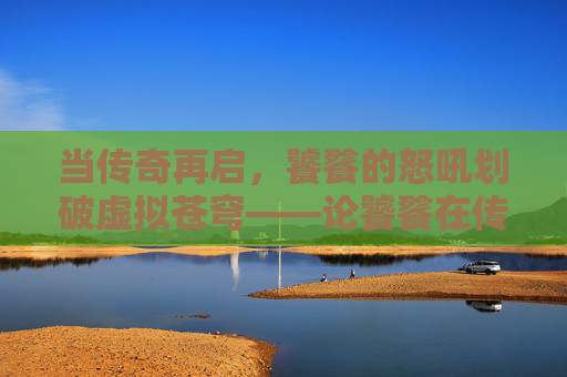 当传奇再启，饕餮的怒吼划破虚拟苍穹——论饕餮在传奇手游中的神话地位与玩家体验