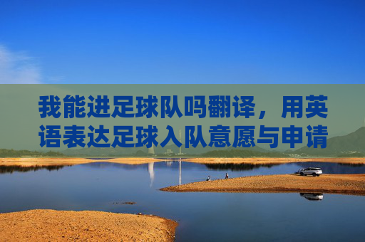 我能进足球队吗翻译,用英语表达足球入队意愿与申请要点