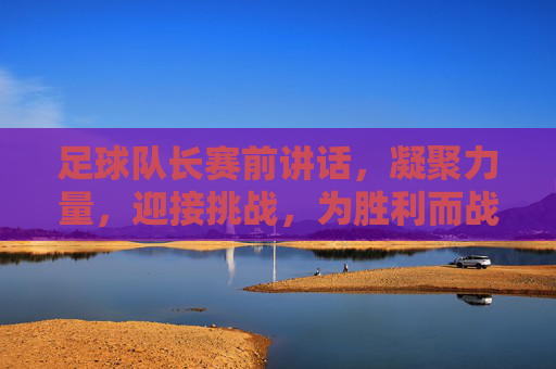 足球队长赛前讲话,凝聚力量,迎接挑战,为胜利而战