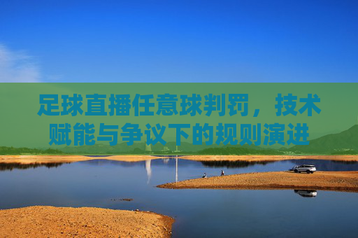 足球直播任意球判罚，技术赋能与争议下的规则演进