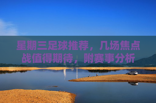 星期三足球推荐，几场焦点战值得期待，附赛事分析