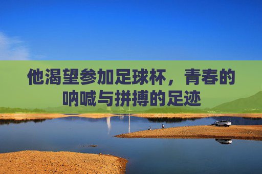 他渴望参加足球杯，青春的呐喊与拼搏的足迹