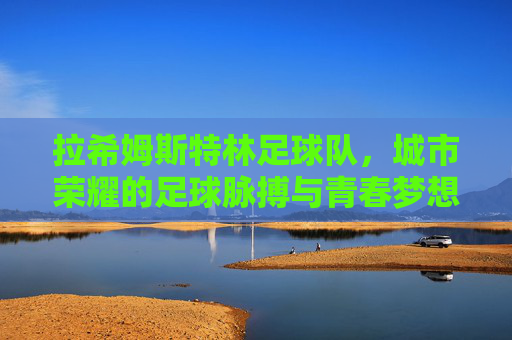拉希姆斯特林足球队，城市荣耀的足球脉搏与青春梦想的舞台
