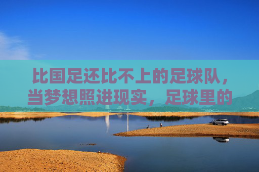 比国足还比不上的足球队,当梦想照进现实,足球里的硬骨头困境