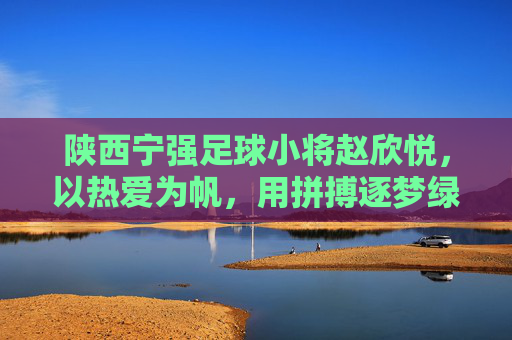 陕西宁强足球小将赵欣悦,以热爱为帆,用拼搏逐梦绿茵场