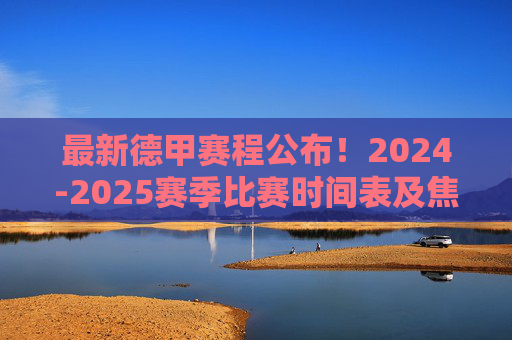 最新德甲赛程公布！2024-2025赛季比赛时间表及焦点对决前瞻，最新德甲赛程公布，2024-2025赛季比赛时间表及焦点对决前瞻