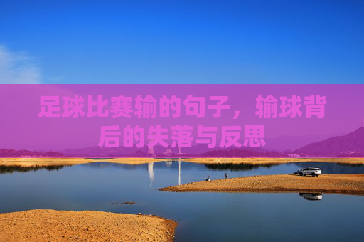 足球比赛输的句子，输球背后的失落与反思