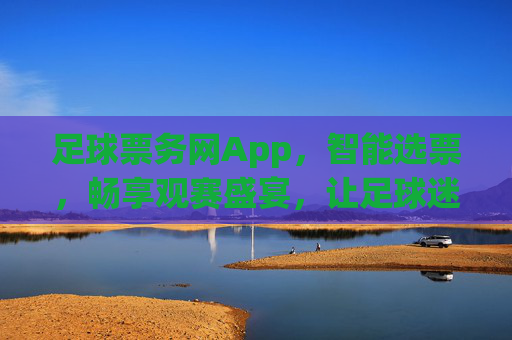 足球票务网App,智能选票,畅享观赛盛宴,让足球迷轻松购票