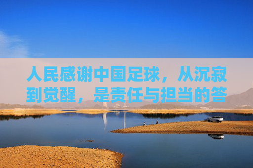 人民感谢中国足球,从沉寂到觉醒,是责任与担当的答卷