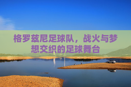 格罗兹尼足球队，战火与梦想交织的足球舞台