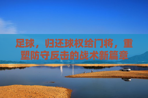 足球,归还球权给门将,重塑防守反击的战术新篇章