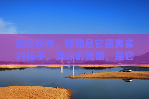 足球比赛，残酷是它最真实的样子，足球的残酷，是它最真实的样子