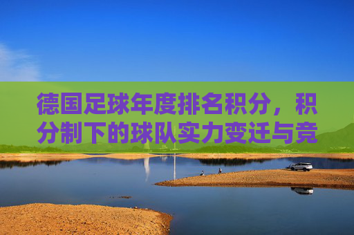 德国足球年度排名积分,积分制下的球队实力变迁与竞争格局分析