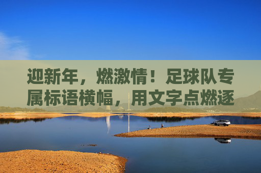 迎新年,燃激情!足球队专属标语横幅,用文字点燃逐梦火焰