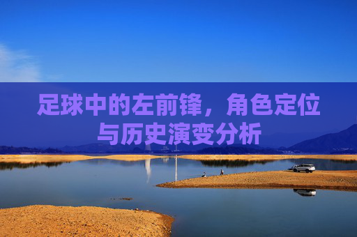 足球中的左前锋，角色定位与历史演变分析