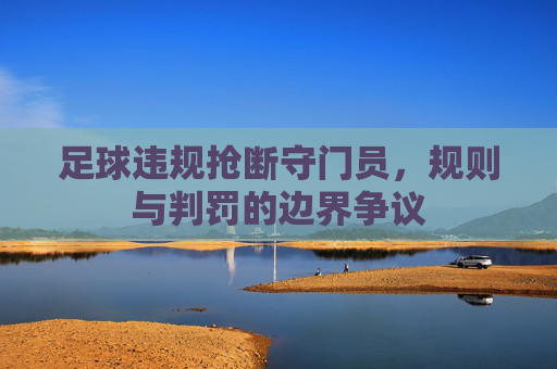足球违规抢断守门员，规则与判罚的边界争议